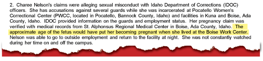 An excerpt from a Nov. 5, 2024, Idaho State Police report written by detective Chris Pohanka on the investigation into separate claims of sexual abuse brought by three former inmates, including Charee Nelson, who alleged that a guard overseeing her at a Boise Work Center, Sgt. Brian Klingensmith, had sexually assaulted her. The investigative report noted Nelson’s medical records from an ER visit 12 days after she was released from prison showed she would have become pregnant when she still lived at the work center.