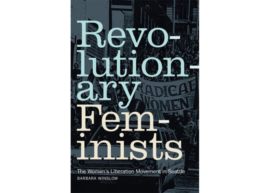 "Revolutionary Feminists - the Women's Liberation Movement in Seattle" by Barbara Winslow