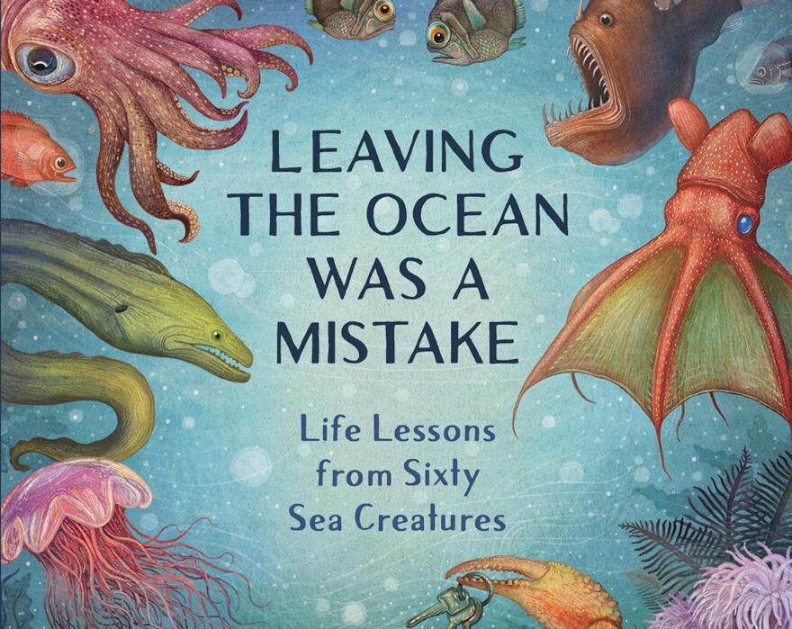 Leaving the Ocean Was a Mistake: Life Lessons from Sixty Sea Creatures book cover