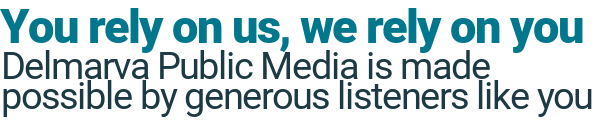 You rely on us, we rely on you. Delmarva Public Media is made possible by generous listeners like you.