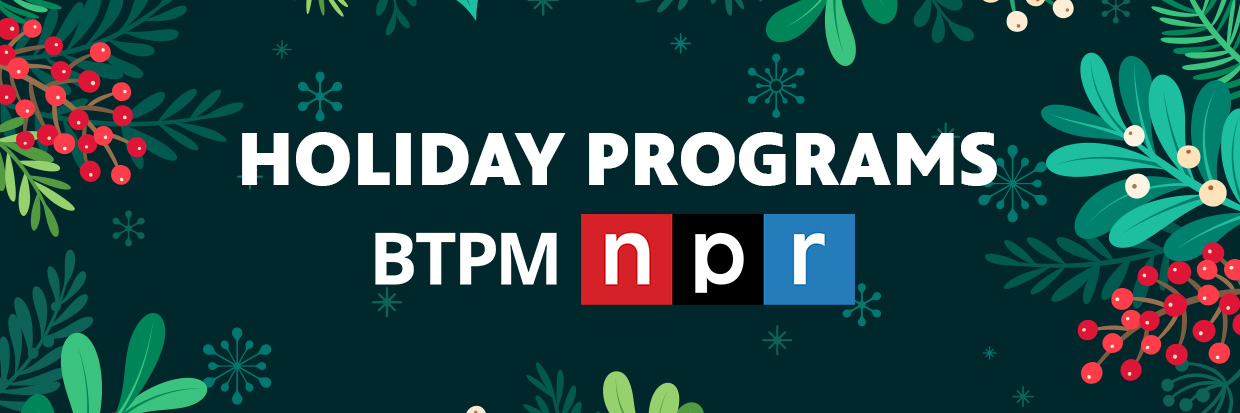 White text reading HOLIDAY PROGRAMS with the BTPM NPR logo below it over a green background with red and green graphic art of holiday plants